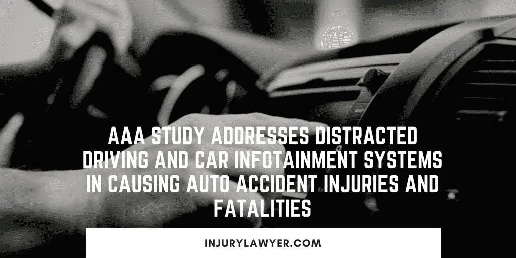 AAA study addresses Distracted Driving and Car Infotainment Systems in Causing auto accident injuries and fatalities.